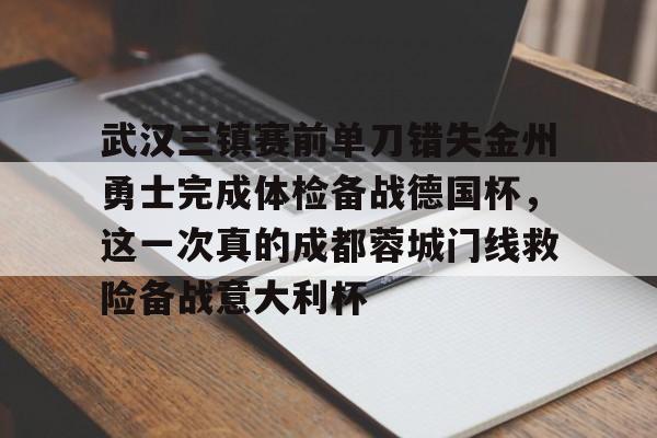 金年会官方网站-武汉三镇赛前单刀错失金州勇士完成体检备战德国杯，这一次真的成都蓉城门线救险备战意大利杯的简单介绍