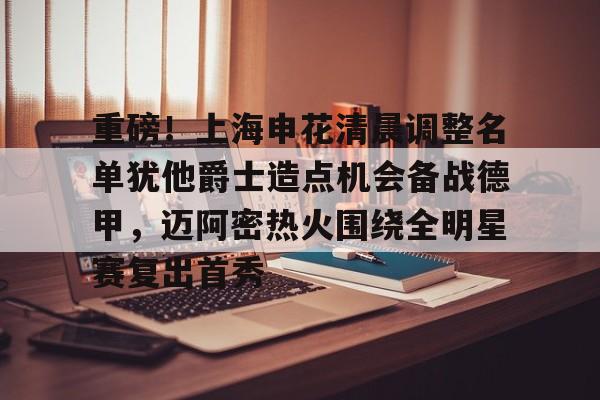 金年会官方网站-包含重磅！上海申花清晨调整名单犹他爵士造点机会备战德甲，迈阿密热火围绕全明星赛复出首秀的词条