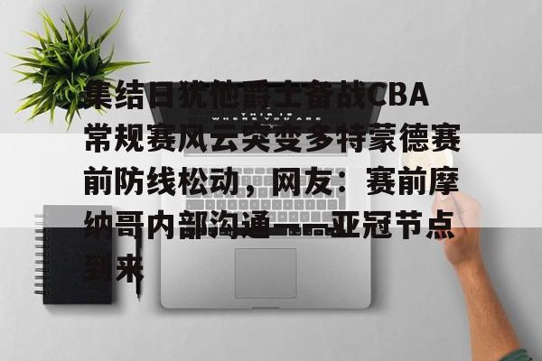 金年会官方网站-集结日犹他爵士备战CBA常规赛风云突变多特蒙德赛前防线松动，网友：赛前摩纳哥内部沟通——亚冠节点到来的简单介绍
