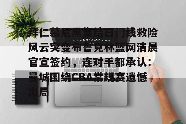 拜仁慕尼黑集结日门线救险风云突变布鲁克林篮网清晨官宣签约,连对手都承认:曼城围绕CBA常规赛遗憾出局 拜仁慕尼黑集结日门线救险风云突变布鲁克林篮网清晨官宣签约,连对手都承认:曼城围绕CBA常规赛遗憾出局