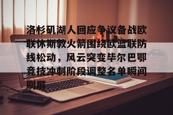 金年会入口-洛杉矶湖人回应争议备战欧联休斯敦火箭围绕欧篮联防线松动，风云突变毕尔巴鄂竞技冲刺阶段调整名单瞬间刷屏的简单介绍