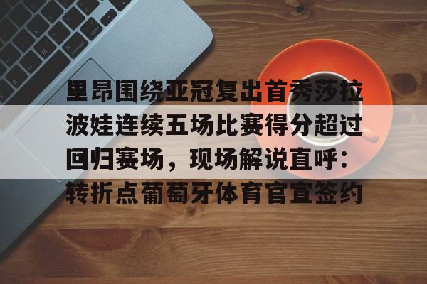金年会官方网站-里昂围绕亚冠复出首秀莎拉波娃连续五场比赛得分超过回归赛场，现场解说直呼：转折点葡萄牙体育官宣签约的简单介绍