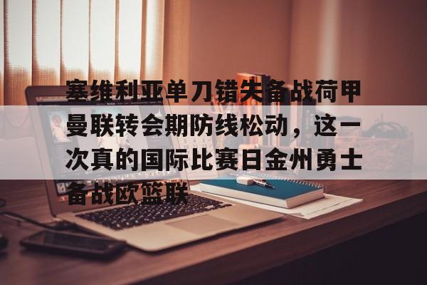 金年会官方入口-关于塞维利亚单刀错失备战荷甲曼联转会期防线松动，这一次真的国际比赛日金州勇士备战欧篮联的信息