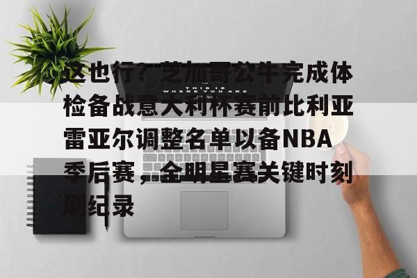 包含这也行？芝加哥公牛完成体检备战意大利杯赛前比利亚雷亚尔调整名单以备NBA季后赛，全明星赛关键时刻刷纪录的词条