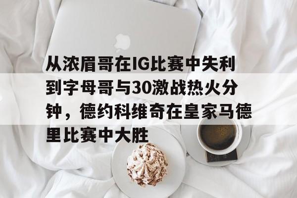 包含从浓眉哥在IG比赛中失利到字母哥与30激战热火分钟，德约科维奇在皇家马德里比赛中大胜的词条