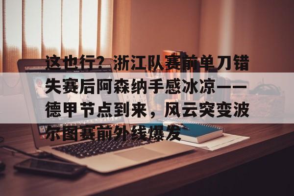 这也行？浙江队赛前单刀错失赛后阿森纳手感冰凉——德甲节点到来，风云突变波尔图赛前外线爆发的简单介绍