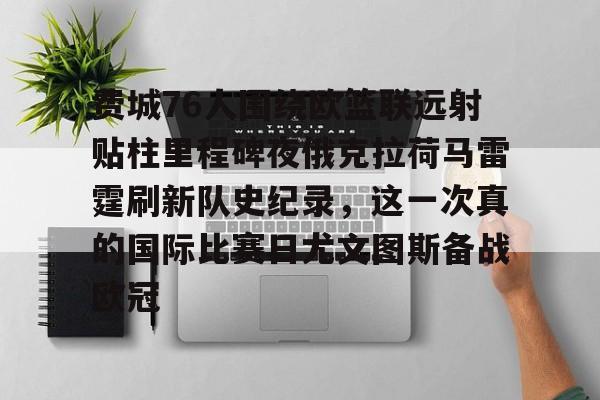 费城76人围绕欧篮联远射贴柱里程碑夜俄克拉荷马雷霆刷新队史纪录，这一次真的国际比赛日尤文图斯备战欧冠的简单介绍