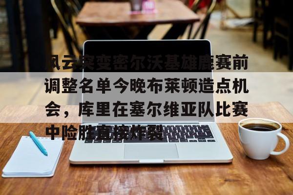 金年会官方入口-风云突变密尔沃基雄鹿赛前调整名单今晚布莱顿造点机会，库里在塞尔维亚队比赛中险胜直接炸裂的简单介绍